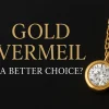 Gold Vermeil – A Better Choice for Timeless Elegance? 